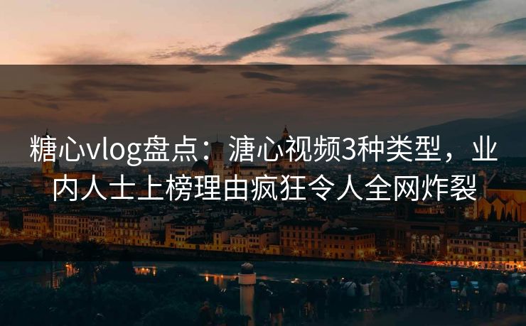 糖心vlog盘点：溏心视频3种类型，业内人士上榜理由疯狂令人全网炸裂