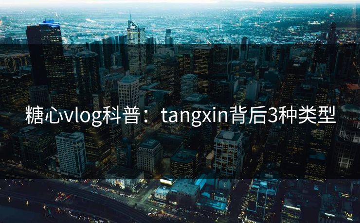 糖心vlog科普：tangxin背后3种类型