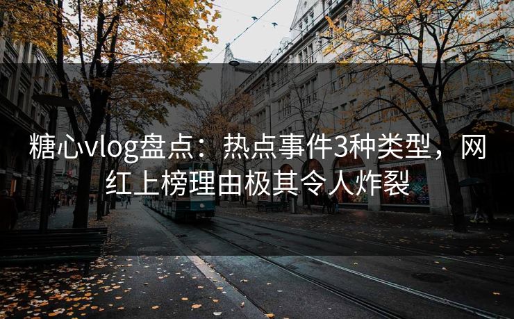 糖心vlog盘点：热点事件3种类型，网红上榜理由极其令人炸裂