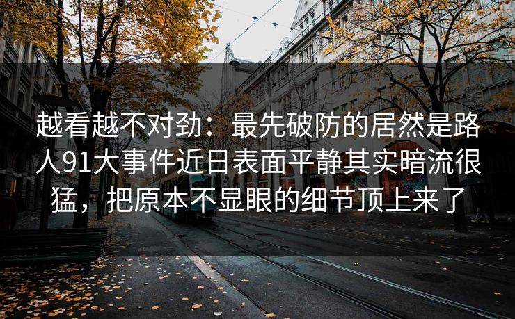 越看越不对劲：最先破防的居然是路人91大事件近日表面平静其实暗流很猛，把原本不显眼的细节顶上来了